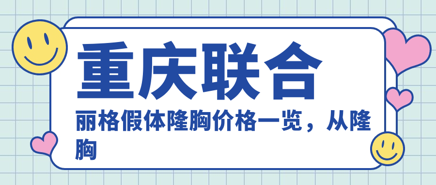 重庆联合丽格假体隆胸价格一览,从隆胸到假体选择全攻略