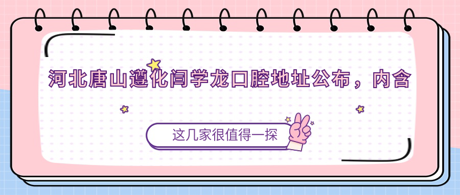 河北唐山遵化闫学龙口腔地址公布,内含详细价格表及乘车路线指南