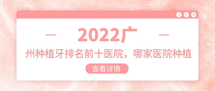 2022广州种植牙排名前十医院,哪家医院种植牙便宜又好?