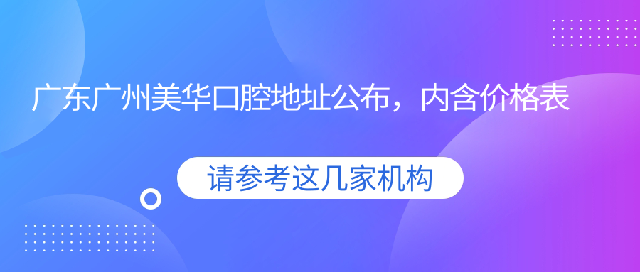 广东广州美华口腔地址公布,内含价格表和交通指南!