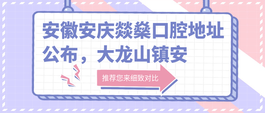 安徽安庆燚燊口腔地址公布,大龙山镇安庆师范学院东大门就诊指南