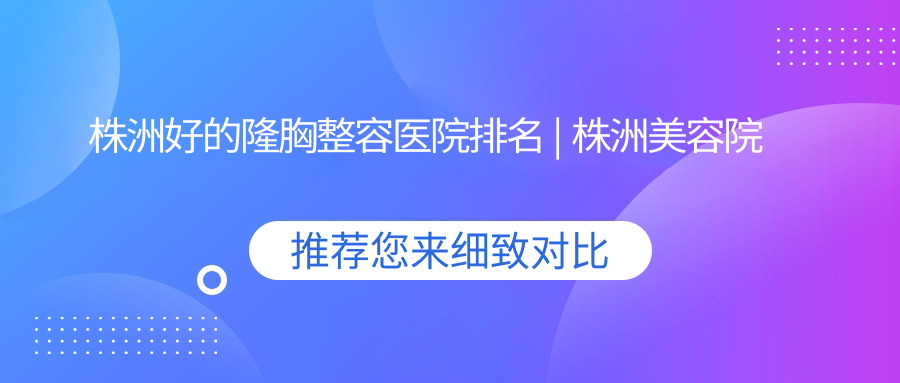 株洲好的隆胸整容医院排名 | 株洲美容院排名和隆胸注意事项