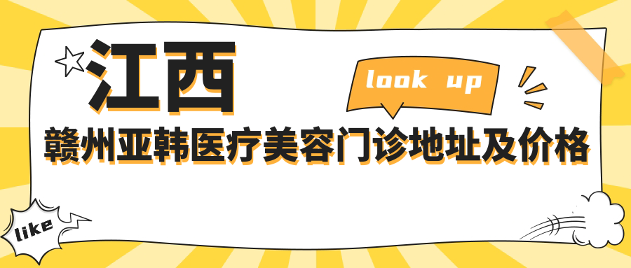 江西赣州亚韩医疗美容门诊地址及价格表公布,内含交通指南和预约方式