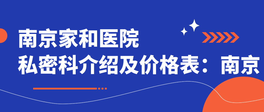 南京家和医院私密科介绍及价格表：南京市秦淮区光华路海福巷1号