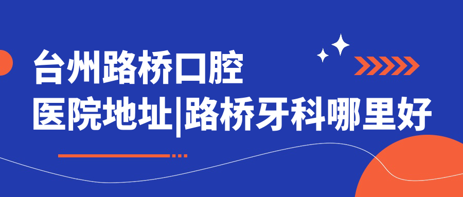 台州路桥口腔医院地址 台州路桥口腔医院地址