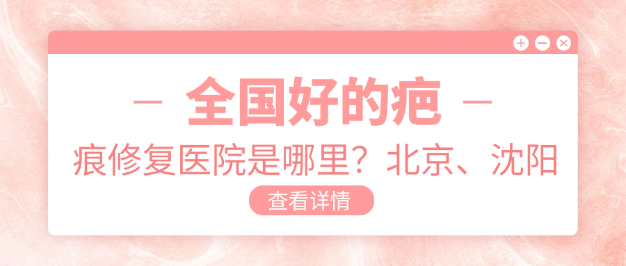 全国好的疤痕修复医院推荐