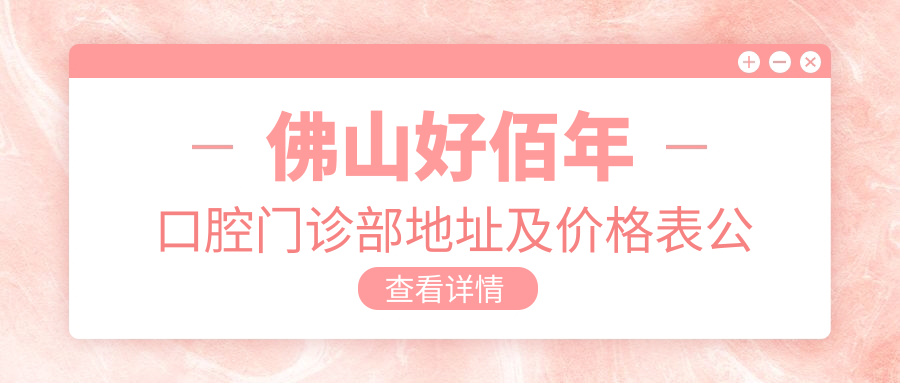 佛山好佰年口腔门诊部地址及价格表公布,内含交通指南和联系方式