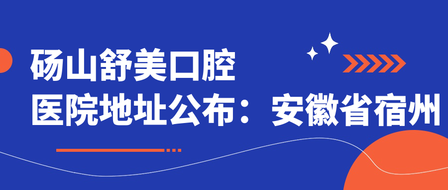 砀山舒美口腔医院地址公布:安徽省宿州市砀山县美晨新天地西门北66米,包含价格表和就诊指南