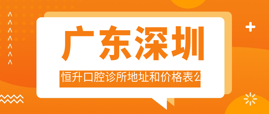 广东深圳恒升口腔诊所地址和价格表公布,内含交通指南和预约方式!