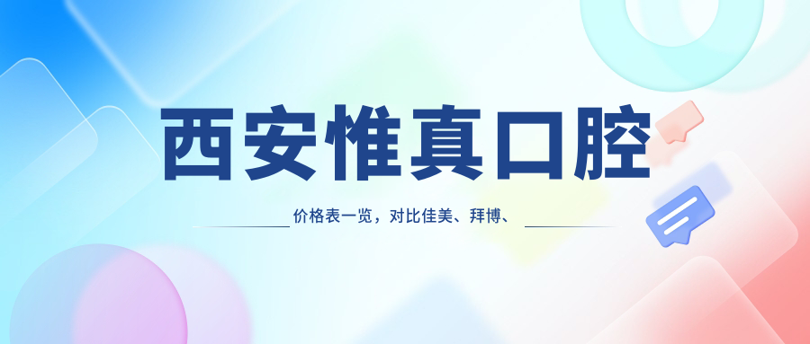 西安惟真口腔价格表