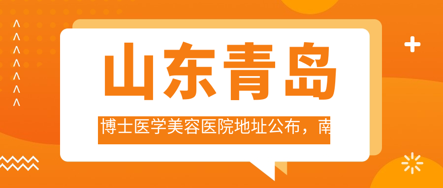 山东青岛博士医学美容医院地址公布,南京路9号,交通路线+价格表指南