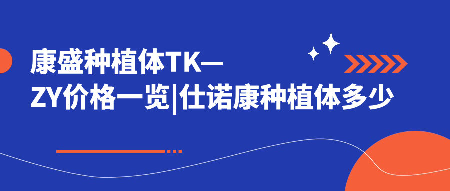 康盛种植体TK—ZY价格一览|仕诺康种植体多少钱一颗|韩国种牙种植体推荐