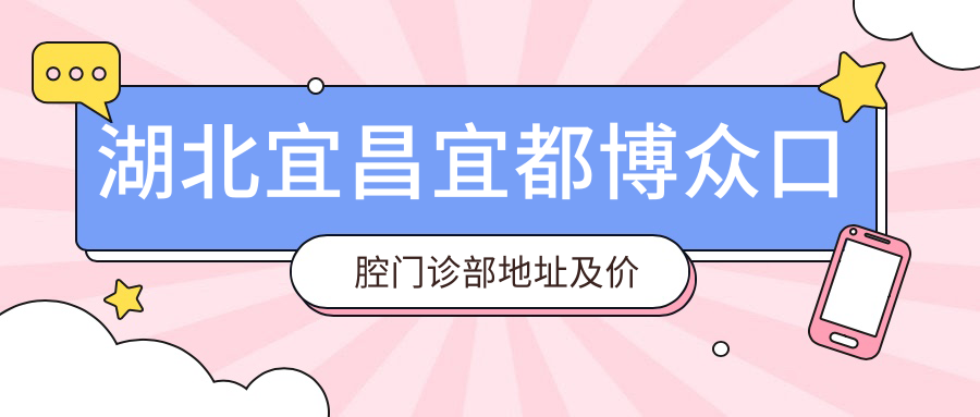 湖北宜昌宜都博众口腔门诊部地址及价格表公布,内含交通指引和预约方式