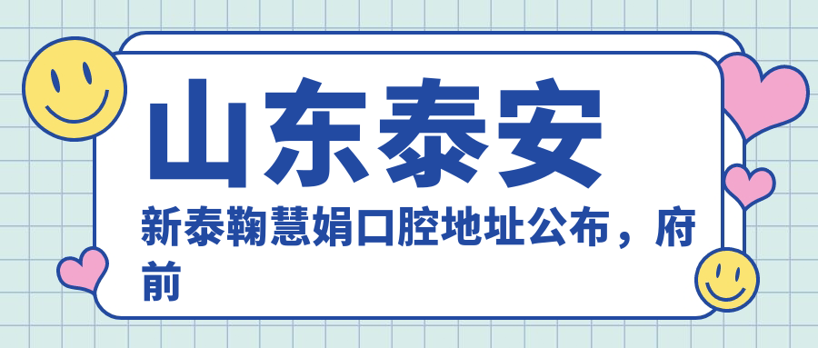 山东泰安新泰鞠慧娟口腔地址公布,府前街南侧就诊攻略!