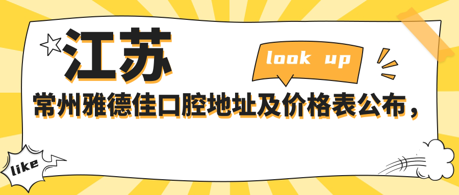 江苏常州雅德佳口腔地址及价格表公布,内含乘车路线和预约方式