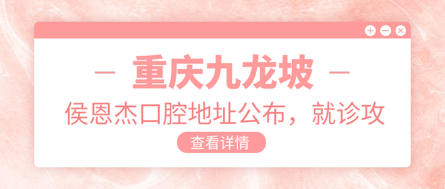 重庆九龙坡侯恩杰口腔地址公布,就诊攻略及价格表全解析!