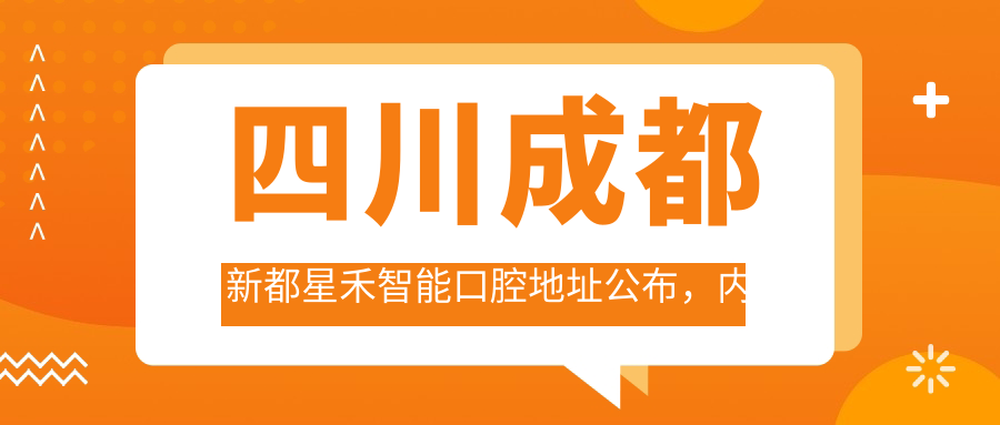 四川成都新都星禾智能口腔地址公布,内含价格表和交通指南!