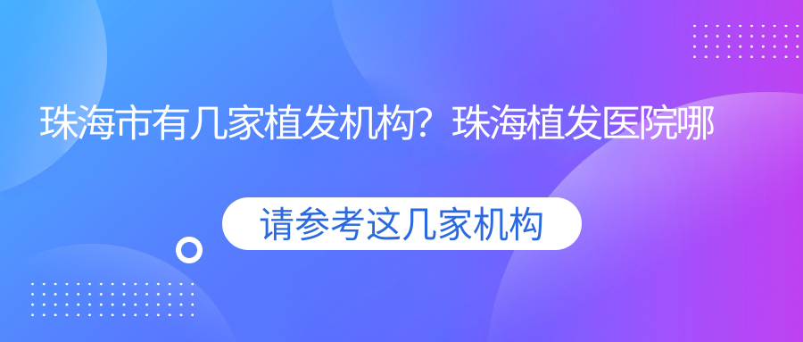 珠海市有几家植发机构?珠海植发医院哪家最好|广州正规植发机构推荐