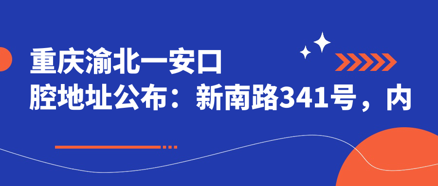 重庆渝北一安口腔地址公布:新南路341号,内含价格表及乘车指南