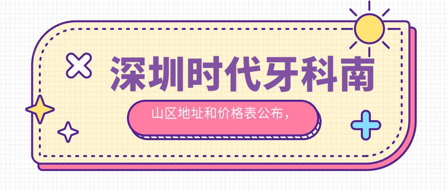 深圳时代牙科南山区地址和价格表公布,交通指南和预约方式