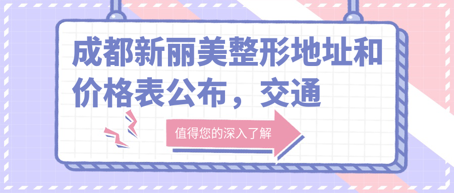 成都新丽美整形地址和价格表公布,交通指南+服务项目详解