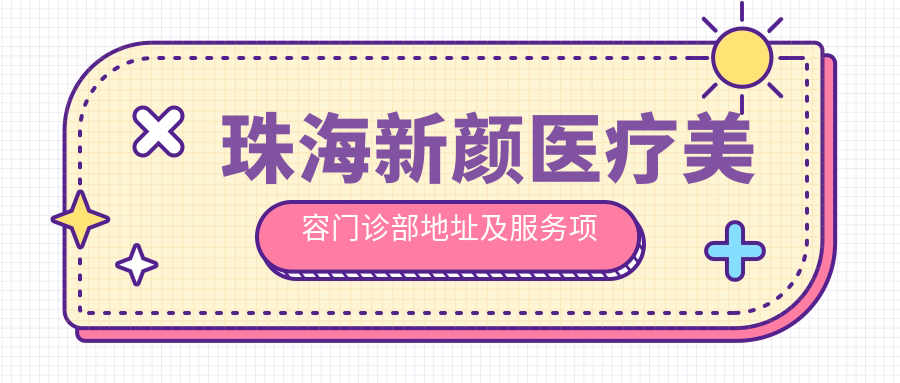 珠海新颜医疗美容门诊部地址及服务项目指南:珠海市吉大景山路39号