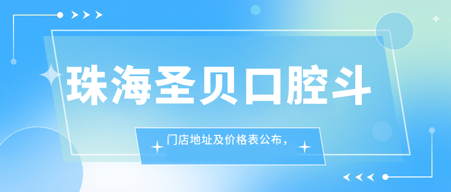 珠海圣贝口腔斗门店地址及价格表公布,内含交通指南和预约方式