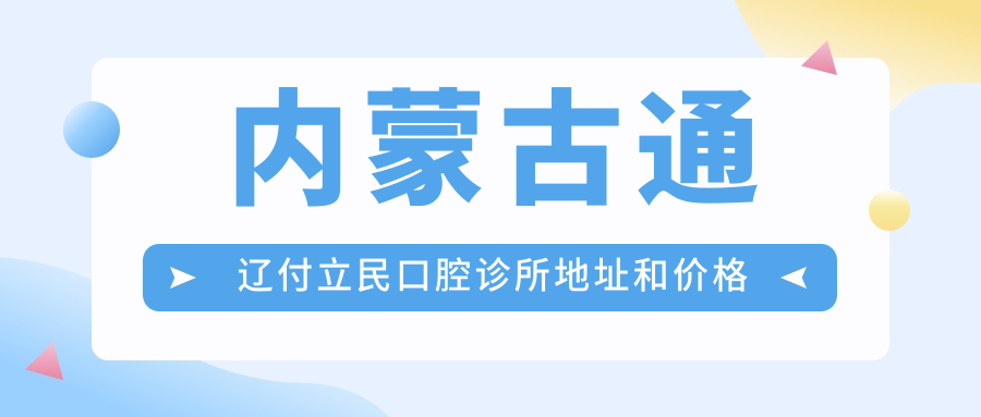 内蒙古通辽付立民口腔诊所地址和价格表公布,内含乘车路线和联系方式!