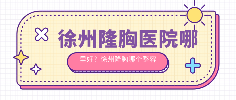 徐州隆胸医院哪里好 徐州隆胸医院哪里好