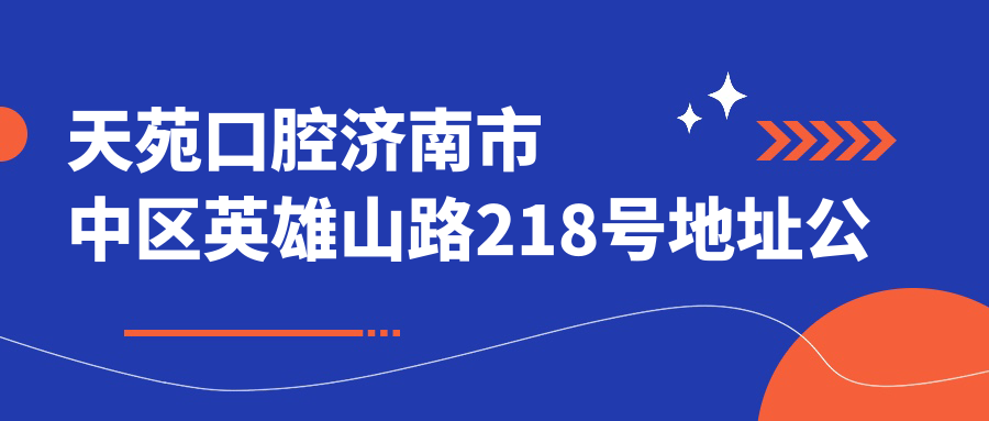 天苑口腔济南市中区英雄山路218号地址公布,价格表和到院路线指南