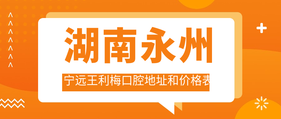 湖南永州宁远王利梅口腔地址和价格表公布,含公交路线和预约方式!