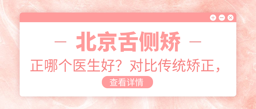 北京舌侧矫正哪个医生好 北京舌侧矫正哪个医生好