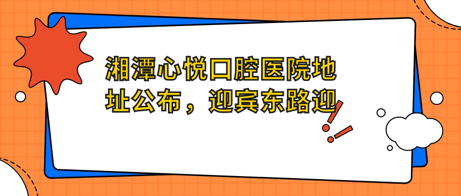 湘潭心悦口腔医院地址公布，迎宾东路迎宾花园1栋6号门面，内含价格表及交通指南