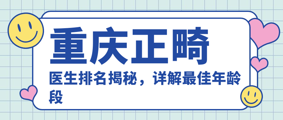 重庆正畸医生排名揭秘,详解最佳年龄段及换医生情况|重庆矫正牙齿哪家医院好