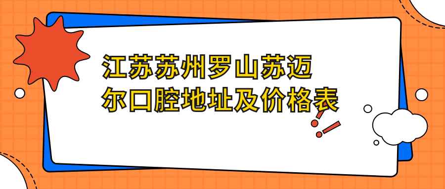 江苏苏州罗山苏迈尔口腔地址及价格表公布,交通指引全解析