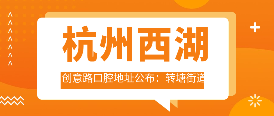 杭州西湖创意路口腔地址公布:转塘街道创意路160号,价格表+交通指南