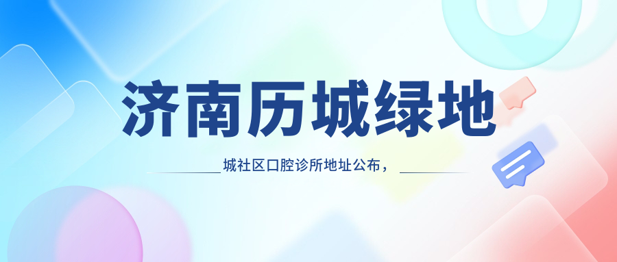 济南历城绿地城社区口腔诊所地址公布,内含价格表及公交路线指南