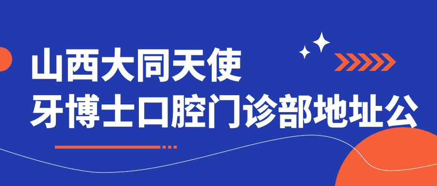 山西大同天使牙博士口腔门诊部地址公布,含价格表和乘车路线!