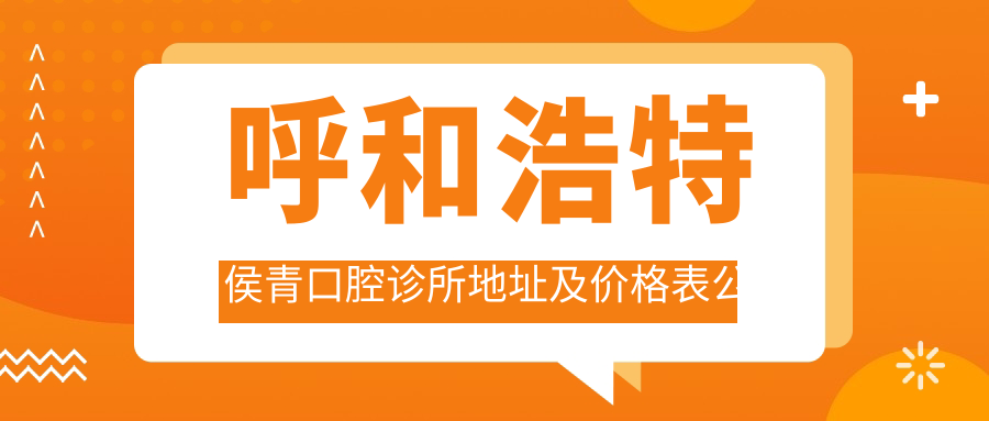 呼和浩特侯青口腔诊所地址及价格表公布,内含交通指南