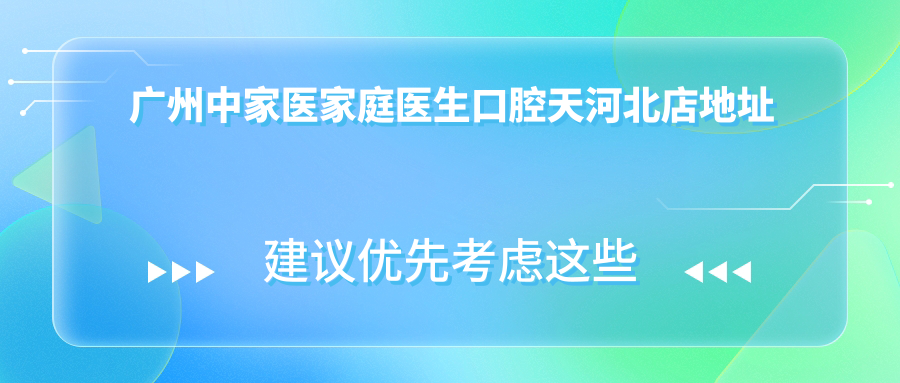 广州中家医家庭医生口腔天河北店地址及价格表公布,乘车路线详解