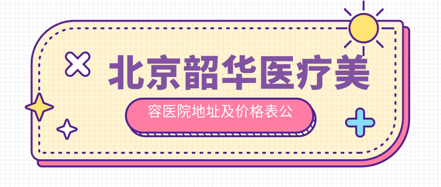 北京韶华医疗美容医院地址及价格表公布,含交通路线和预约方式!