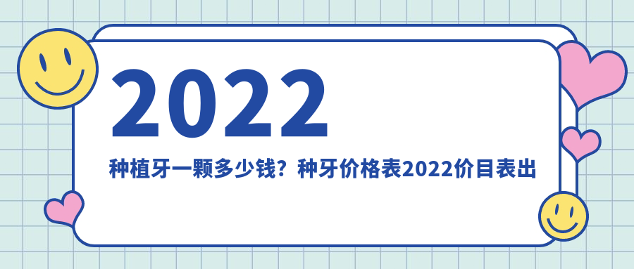 2022种植牙一颗多少钱?种牙价格表2022价目表出炉,详解种植牙费用