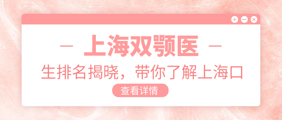 上海双颚医生排名揭晓,带你了解上海口腔门诊排名前十