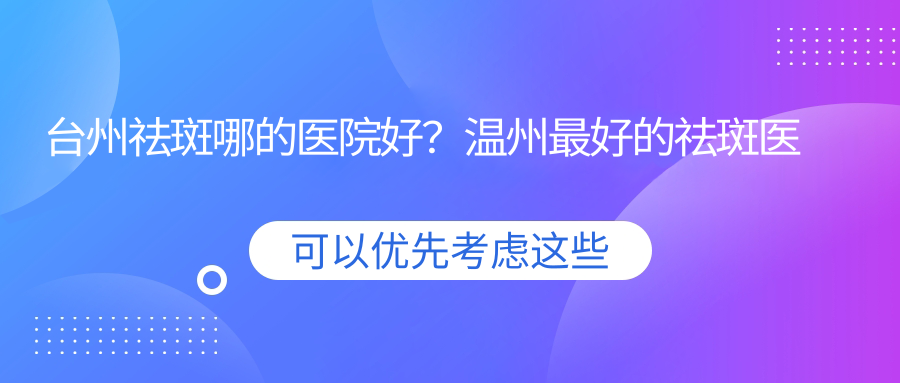 台州祛斑哪的医院好？温州最好的祛斑医院是哪里？