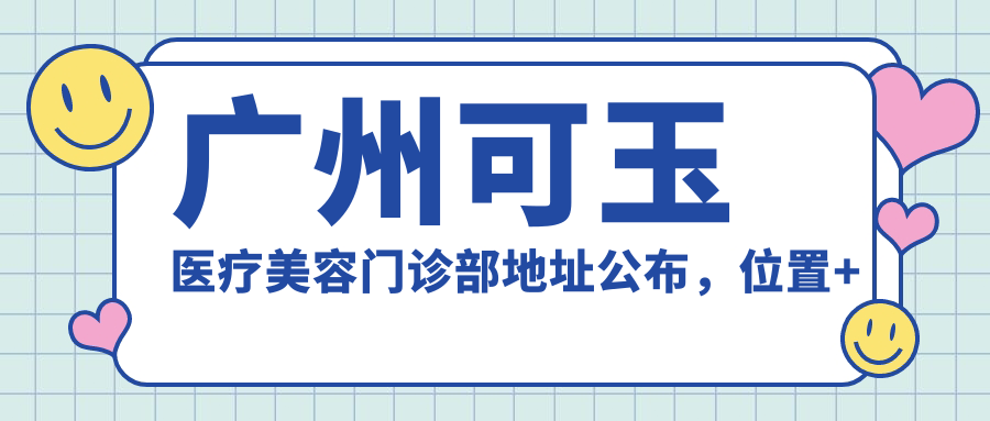 广州可玉医疗美容门诊部地址公布,位置+价格表+乘车路线指南