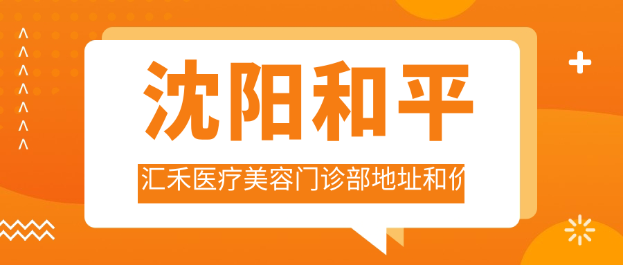 沈阳和平汇禾医疗美容门诊部地址和价格表公布,含乘车路线和预约方式!