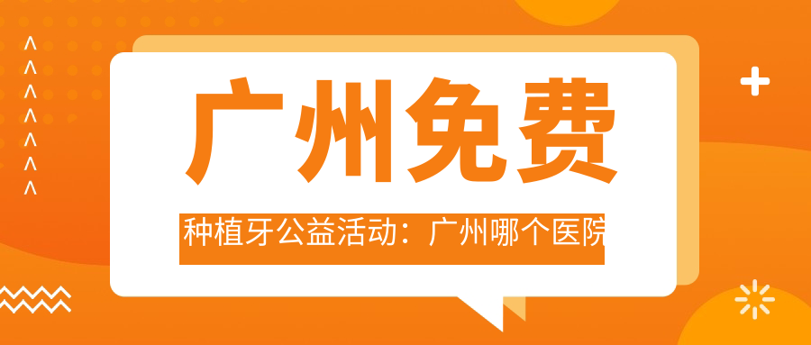 广州免费种植牙公益活动:广州哪个医院种植牙便宜又好 | 种植牙费用和公益活动参与指南