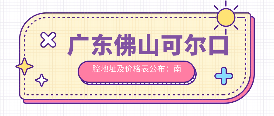广东佛山可尔口腔地址及价格表公布:南海区狮山镇就诊攻略