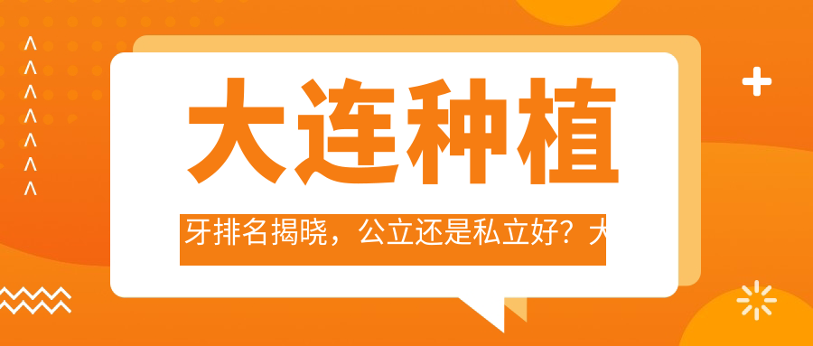 大连种植牙排名揭晓，公立还是私立好？大连谁家种植牙又好又便宜