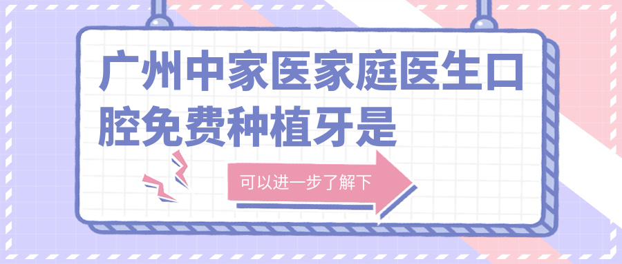 广州中家医家庭医生口腔免费种植牙是真的吗？| 口腔种植牙优惠攻略